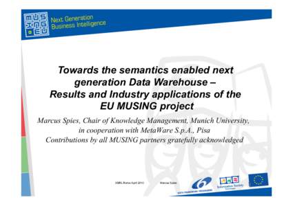 Towards the semantics enabled next generation Data Warehouse – Results and Industry applications of the EU MUSING project Marcus Spies, Chair of Knowledge Management, Munich University, in cooperation with MetaWare S.p