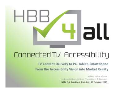 TV Content Delivery to PC, Tablet, Smartphone From the Accessibility Vision into Market Reality Volker Hahn, vSonix Hadmut Holken, Holken Consultants & Partners NEM GA, Frankfurt Book Fair, 15 October 2015