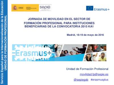 Servicio Español para la Internacionalización de la Educación UNIDAD DE FORMACIÓN PROFESIONAL JORNADA DE MOVILIDAD EN EL SECTOR DE FORMACIÓN PROFESIONAL PARA INSTITUCIONES BENEFICIARIAS DE LA CONVOCATORIA 2015 KA1