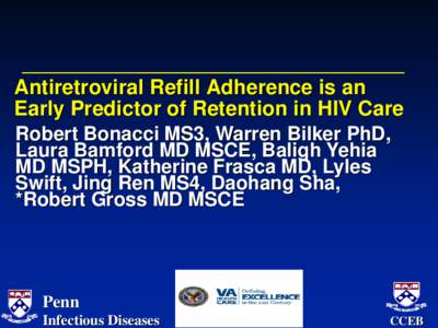 Antiretroviral Refill Adherence is an Early Predictor of Retention in HIV Care Robert Bonacci MS3, Warren Bilker PhD, Laura Bamford MD MSCE, Baligh Yehia MD MSPH, Katherine Frasca MD, Lyles Swift, Jing Ren MS4, Daohang S