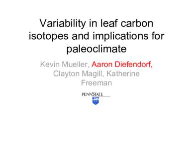 Variability in leaf carbon isotopes and implications for paleoclimate Kevin Mueller, Aaron Diefendorf, Clayton Magill, Katherine Freeman