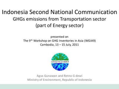 Indonesia Second National Communication GHGs emissions from Transportation sector (part of Energy sector) presented on The 9th Workshop on GHG Inventories in Asia (WGIA9) Cambodia, 13 – 15 July, 2011