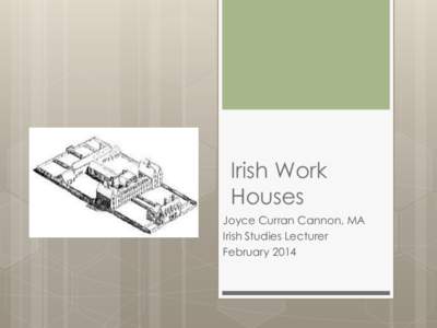 Irish Work Houses Joyce Curran Cannon, MA Irish Studies Lecturer February 2014