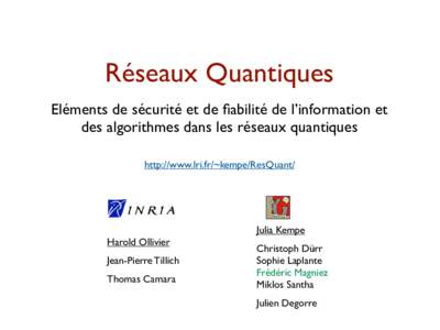 Réseaux Quantiques Eléments de sécurité et de fiabilité de l’information et des algorithmes dans les réseaux quantiques http://www.lri.fr/~kempe/ResQuant/  Julia Kempe