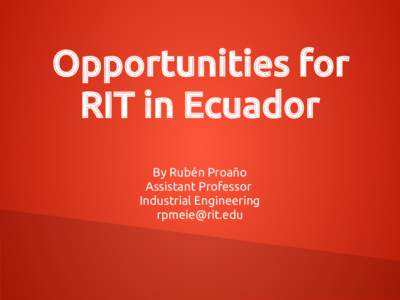 Opportunities for RIT in Ecuador By Rubén Proaño Assistant Professor Industrial Engineering 