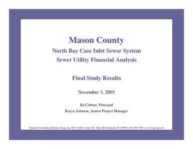 Mason County North Bay Case Inlet Sewer System Sewer Utility Financial Analysis Final Study Results November 3, 2005 Ed Cebron, Principal