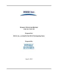 MARKET MONITOR REPORT FOR AUCTION 16 Prepared for: RGGI, Inc., on behalf of the RGGI Participating States  Prepared By: