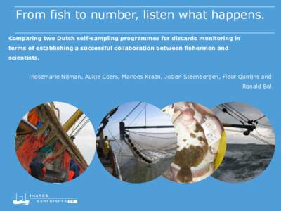 From fish to number, listen what happens. Comparing two Dutch self-sampling programmes for discards monitoring in terms of establishing a successful collaboration between fishermen and scientists. Rosemarie Nijman, Aukje