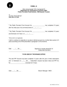 FORM - H [See sub paragraph (3A) of paragraph 9] Application for continuance of account under Public Provident Fund Scheme, 1968 beyond 15 years To, The Chief / Branch Manager