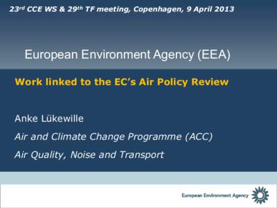 23rd CCE WS & 29th TF meeting, Copenhagen, 9 AprilEuropean Environment Agency (EEA) Work linked to the EC’s Air Policy Review  Anke Lükewille