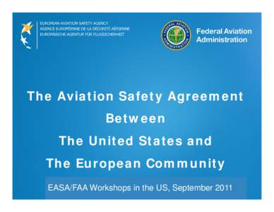 The Aviation Safety Agreement Between The United States and The European Community EASA/FAA Workshops in the US, September 2011