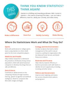 THINK YOU KNOW STATISTICS? THINK AGAIN! Statistics is a fulfilling and rewarding profession. With a career in statistics — the science of learning from data — you can make a difference, have fun, satisfy your curiosi