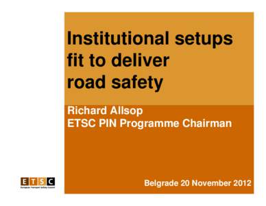 Institutional setups fit to deliver road safety Richard Allsop ETSC PIN Programme Chairman