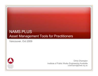 NAMS.PLUS Asset Management Tools for Practitioners Vancouver, Oct 2009 Chris Champion Institute of Public Works Engineering Australia