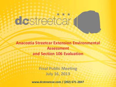 Anacostia Streetcar Extension Environmental Assessment and Section 106 Evaluation Final Public Meeting July 16, 2013 www.dcstreetcar.com[removed]