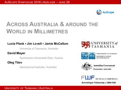 AUSCOPE SYMPOSIUM 2016 | ADELAIDE – JUNE 28  ACROSS AUSTRALIA & AROUND THE WORLD IN MILLIMETRES Lucia Plank ▪ Jim Lovell ▪ Jamie McCallum University of Tasmania, Australia