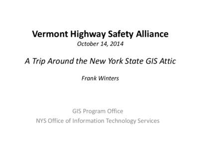 Vermont Highway Safety Alliance October 14, 2014 A Trip Around the New York State GIS Attic Frank Winters