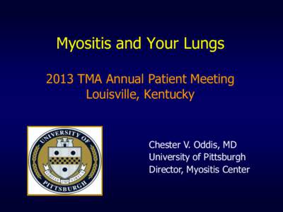 Myositis and Your Lungs 2013 TMA Annual Patient Meeting Louisville, Kentucky Chester V. Oddis, MD University of Pittsburgh