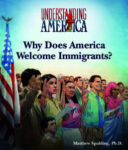 Why Does America Welcome Immigrants? Matthew Spalding, Ph.D.  The Understanding America series is founded on the belief that America