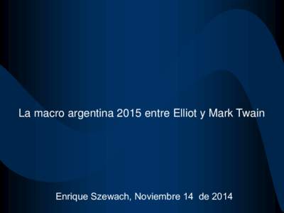 La macro argentina 2015 entre Elliot y Mark Twain  Enrique Szewach, Noviembre 14 de 2014 De los precios de los commodities a la crisis externa, de la crisis externa, a la crisis interna