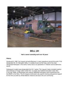 BELL UH Had a career extending well over 40 years History Introduced in 1962, the Iroquois served effectively in many operations around the world. First designated HU, for Helicopter Utility, it is widely known as the Hu