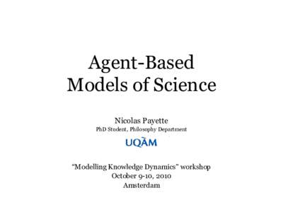 Agent-Based Models of Science Nicolas Payette PhD Student, Philosophy Department  ―Modelling Knowledge Dynamics‖ workshop