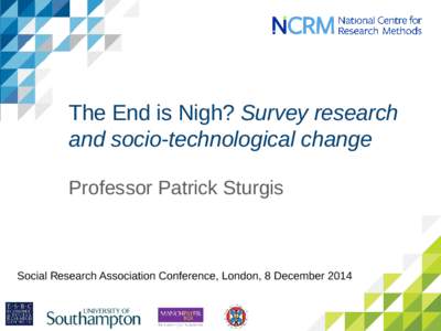 The End is Nigh? Survey research and socio-technological change Professor Patrick Sturgis Social Research Association Conference, London, 8 December 2014