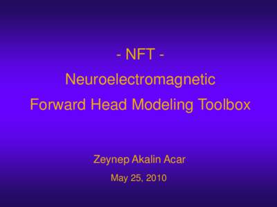 - NFT Neuroelectromagnetic Forward Head Modeling Toolbox Zeynep Akalin Acar May 25, 2010
