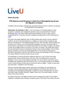 NEWS RELEASE  RTÉ Selects LiveU Bringing in a New Era of Newsgathering Across the Republic of Ireland Flexibility of the technology combined with compact form factor of LiveU’s solutions are allowing the broadcaster t