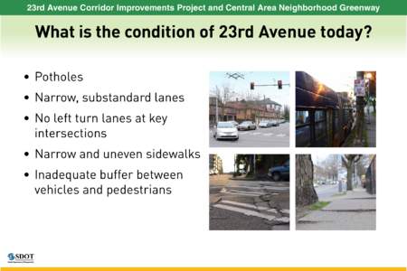 23rd Avenue Corridor Improvements Project and Central Area Neighborhood Greenway  What is the condition of 23rd Avenue today? •	 Potholes •	 Narrow, substandard lanes •	 No left turn lanes at key