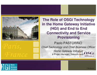 The Role of OSGi Technology in the Home Gateway Initiative (HGI) and End to End Connectivity and Service Provisioning Paolo PASTORINO