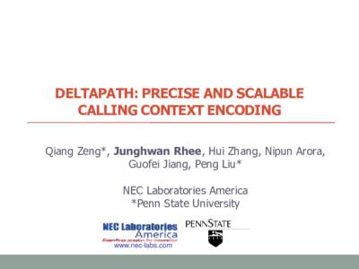 DELTAPATH: PRECISE AND SCALABLE CALLING CONTEXT ENCODING Qiang Zeng*, Junghwan Rhee, Hui Zhang, Nipun Arora, Guofei Jiang, Peng Liu* NEC Laboratories America *Penn State University