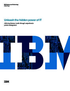 IBM Systems and Technology White Paper Unleash the hidden power of IT Achieving business results through comprehensive systems management