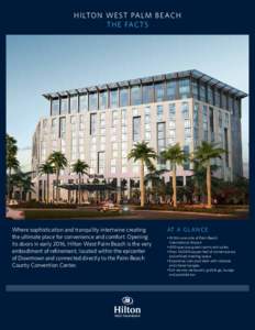 H ILTO N W E ST PA L M B E AC H TH E FAC TS Where sophistication and tranquility intertwine creating the ultimate place for convenience and comfort. Opening its doors in early 2016, Hilton West Palm Beach is the very
