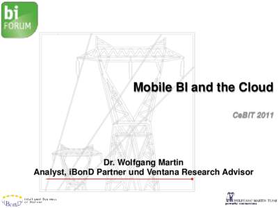 Mobile BI and the Cloud CeBIT 2011 Dr. Wolfgang Martin Analyst, iBonD Partner und Ventana Research Advisor