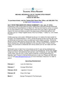 MICHAEL MCDONALD LIVE AT TALKING STICK RESORT March 22, 8 p.m. Tickets On Sale Now To purchase tickets, visit the Talking Stick Resort Box Office, call[removed], or visit www.Ticketmaster.com. SALT RIVER PIMA-MARIC