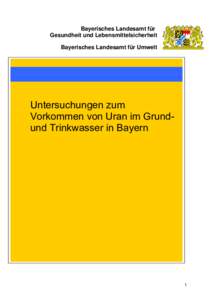 Bayerisches Landesamt für Gesundheit und Lebensmittelsicherheit Bayerisches Landesamt für Umwelt Untersuchungen zum Vorkommen von Uran im Grundund Trinkwasser in Bayern