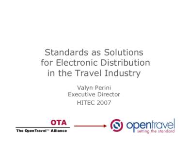 Standards as Solutions for Electronic Distribution in the Travel Industry Valyn Perini Executive Director HITEC 2007