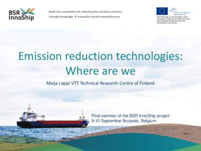 Baltic Sea cooperation for reducing ship and port emissions through knowledge- & innovation-based competitiveness Emission reduction technologies: Where are we Maija Lappi VTT Technical Research Centre of Finland