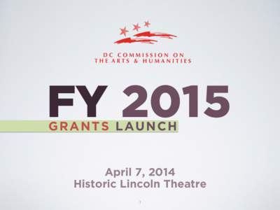 FY 2015 GRANTS LAUNCH April 7, 2014 Historic Lincoln Theatre 1