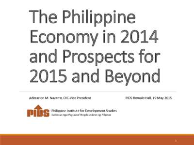 The Philippine Economy in 2014 and Prospects for 2015 and Beyond Adoracion M. Navarro, OIC-Vice President