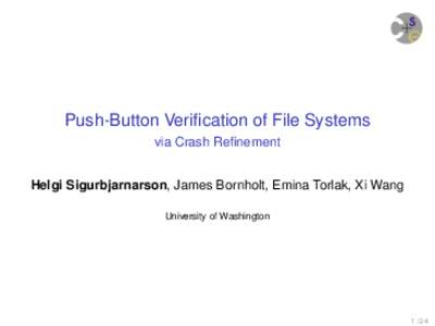 Push-Button Verification of File Systems via Crash Refinement Helgi Sigurbjarnarson, James Bornholt, Emina Torlak, Xi Wang University of Washington