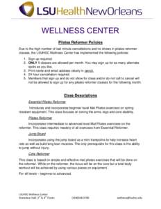 WELLNESS CENTER Pilates Reformer Policies Due to the high number of last minute cancellations and no shows in pilates reformer classes, the LSUHSC Wellness Center has implemented the following policies: 1. Sign up requir