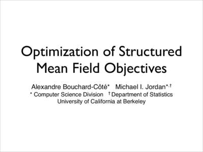 Optimization of Structured Mean Field Objectives Alexandre Bouchard-Côté* Michael I. Jordan*,† * Computer Science Division † Department of Statistics University of California at Berkeley