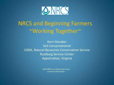 NRCS and Beginning Farmers ~Working Together~ Karri Honaker Soil Conservationist USDA, Natural Resources Conservation Service Rustburg Service Center