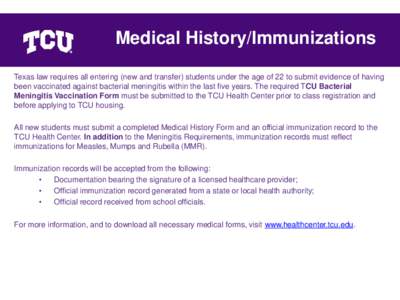 Medical History/Immunizations Texas law requires all entering (new and transfer) students under the age of 22 to submit evidence of having been vaccinated against bacterial meningitis within the last five years. The requ