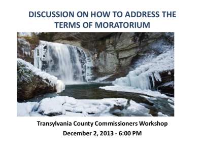 DISCUSSION ON HOW TO ADDRESS THE TERMS OF MORATORIUM Transylvania County Commissioners Workshop December 2, [removed]:00 PM