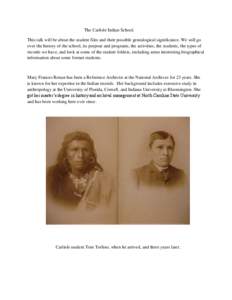 The Carlisle Indian School. This talk will be about the student files and their possible genealogical significance. We will go over the history of the school, its purpose and programs, the activities, the students, the t