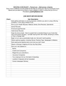 MOVING CHECKLIST – Partial List – Add extras in blanks Every move is different, but this partial list will help you along your way to a successful move. Spaces are provided at the bottom of each category to write in 