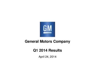 General Motors Company Q1 2014 Results April 24, 2014 Forward-Looking Statements In this presentation and in related comments by our management, our use of the